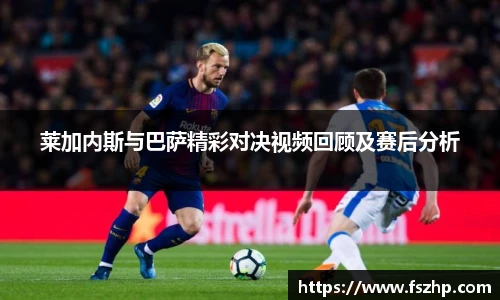 莱加内斯与巴萨精彩对决视频回顾及赛后分析